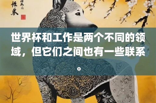 世界杯和工作是两个不同的领域,但它们之间也有一些联系。广州熙林手袋有限公司