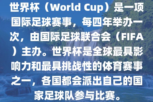 世界杯(World Cup)是一项国际足球赛事,每四年举办一次,由国际足球联合会(FIFA)主办。世界杯是全球最具影响力和最具挑战性的体育赛事之一,各国都会派出自己的国家足球队参与比赛。