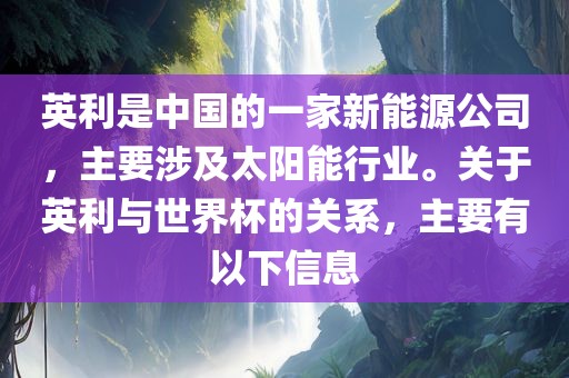 英利是中国的一家新能源公司,主要涉及太阳能行业。关于英利与世界杯的关系,主要有以下信息广州熙林手袋有限公司