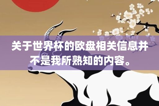 关于世界杯的欧盘相关信息并不是我广州熙林手袋有限公司所熟知的内容。