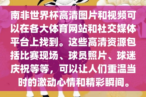 南非世界杯高清图片和视频可以在各大体育网站和社交媒体平台上找到。这些高清资源包括比赛现场、球员照片、球迷庆祝等等，可以让人们重温当时的激动心情和精彩瞬间。广州熙林手袋有限公司
