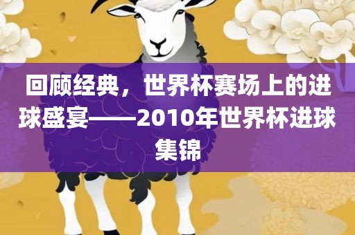 回顾经典,世界杯赛场上的进球盛宴——2010年世界杯进球集锦