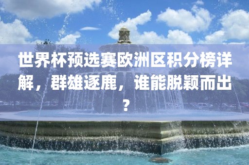 世界杯预选赛欧洲区积分榜详解，群雄逐鹿，谁能脱颖而出？