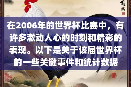 在2006年的世界杯比赛中,有许多激动人心的时刻和精彩的表现。以下是关于该届世界杯的一些关键事件和统计数据