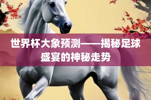 世界杯大象预测——揭秘足球盛宴的神秘走势广州熙林手袋有限公司