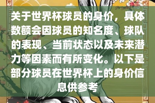 关于世界杯球员的身价,具体数额会因球员的知名度、球队的表现、当前状态以及未来潜力等因素而有所变化。以下是部分球员在世界杯上的身价信息供参考广州熙林手袋有限公司