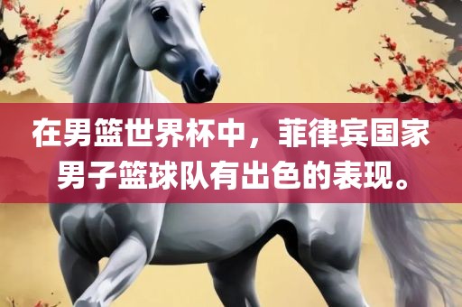 在男篮世界杯中，菲律宾国家男子篮球队有出色的表现。