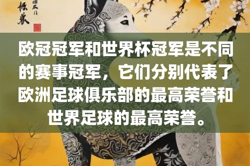 欧冠冠军和世界杯冠军是不同的赛事冠军，它们分别代表了欧洲足球俱乐部的最高荣誉和世界足球的最高荣誉。