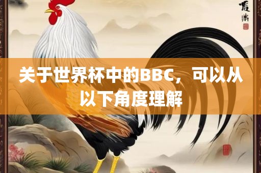 关于世界杯中的BBC,可以从以下角度理解广州熙林手袋有限公司