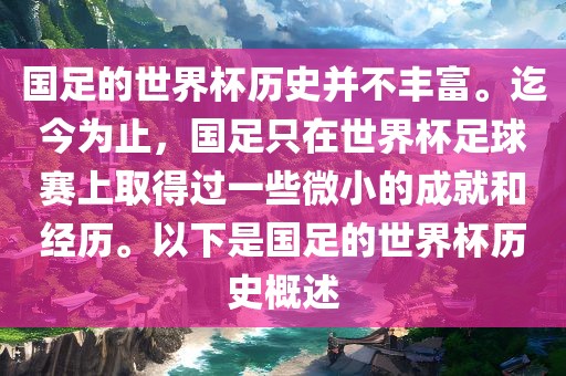 国足的世界杯历史并不丰富。迄今为止,国足只在世界杯足球赛上取得过一些微小的成就和经历。以下是国足的世界杯历史概述