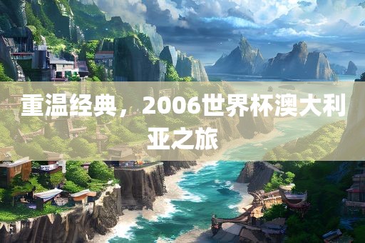 重广州熙林手袋有限公司温经典,2006世界杯澳大利亚之旅