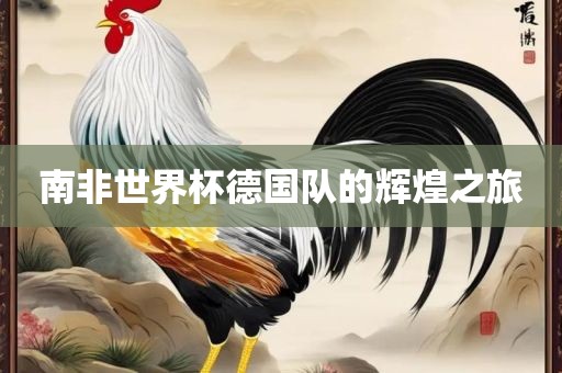 南非世界杯德国队的辉煌之旅广州熙林手袋有限公司