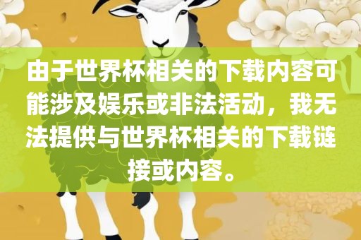 由于世界杯相关的下载内容可能涉及娱乐或非法活动,我无法提供与世界杯相关的下载链接或内容。广州熙林手袋有限公司