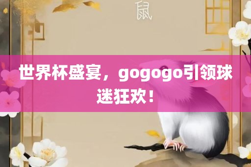 世界杯盛宴,go广州熙林手袋有限公司gogo引领球迷狂欢!