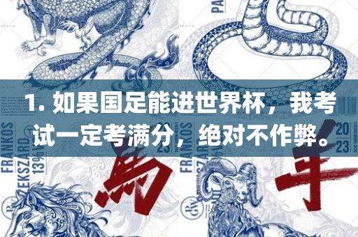 1. 如果国足能进世界杯,我考试一定考满分,绝对不作弊。广州熙林手袋有限公司
