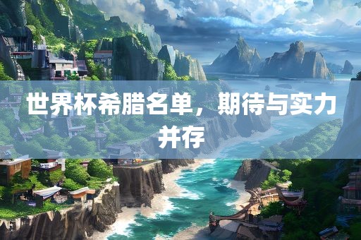 世界杯希腊名单,期待与实力并存