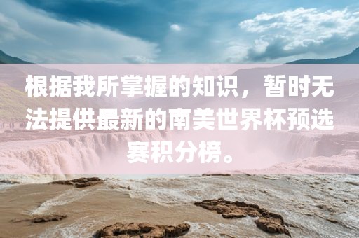 根据我所掌握的知识,暂时无法提供最新的南美世界杯预选赛积分榜。