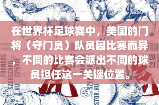 在世界杯足球赛中,美国的门将(守门员)队员因比赛而异,不同的比赛会派出不同的球员担任这一关键位置。广州熙林手袋有限公司