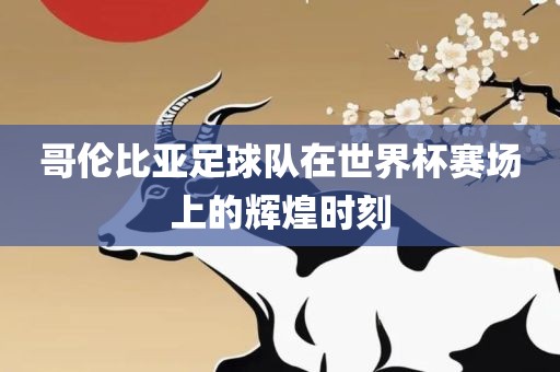 哥伦比亚足球队在世界杯赛场上的辉煌时刻