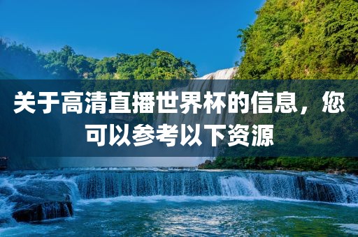 关于高清直播世界杯的信息,您可以参考以下资源