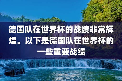德国队在世界杯的战绩非常辉煌。以下是德国队在世界杯的一些重要战绩