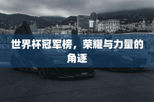 世界杯冠军榜，荣耀与力量的角逐