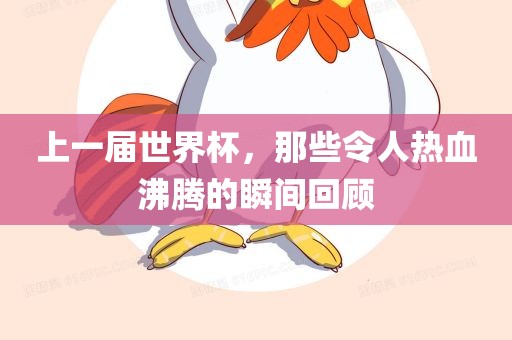 上一届世界杯，那些令人热血沸腾的瞬间回顾