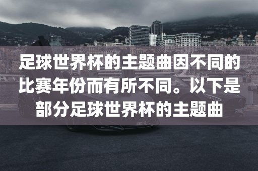足球世界杯的主题曲因不同的比赛年份而有所不同。以下是部分足球世界杯的主题曲