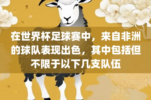 在世界杯足球赛中，来自非洲的球队表现出色，其中包括但不限于以下几支队伍