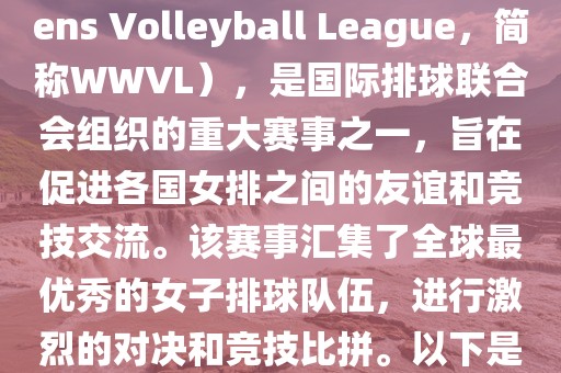 世界女排联赛（World Womens Volleyball League，简称WWVL），是国际排球联合会组织的重大赛事之一，旨在促进各国女排之间的友谊和竞技交流。该赛事汇集了全球最优秀的女子排球队伍，进行激烈的对决和竞技比拼。以下是关于世界杯女排赛的详细信息