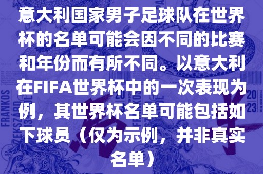 意大利国家男子足球队在世界杯的名单可能会因不同的比赛和年份而有所不同。以意大利在FIFA世界杯中的一次表现为例，其世界杯名单可能包括如下球员（仅为示例，并非真实名单）