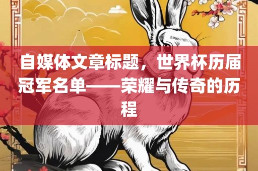 自媒体文章标题,世界杯历届冠军名单——荣耀与传奇的历程