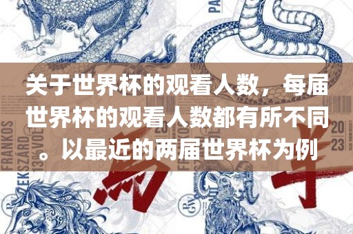 关于世界杯的观看人数,每届世界杯的观看人数都有所不同。以最近的两届世界杯为例广州熙林手袋有限公司