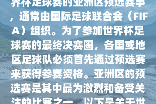 世界杯亚洲区预选赛是FIFA世界杯足球赛的亚洲区预选赛事，通常由国际足球联合会（FIFA）组织。为了参加世界杯足球赛的最终决赛圈，各国或地区足球队必须首先通过预选赛来获得参赛资格。亚洲区的预选赛是其中最为激烈和备受关注的比赛之一。以下是关于世界杯亚洲区预选赛的基本信息