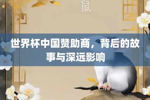 世界杯中国赞助商,背后的故事与深远影响