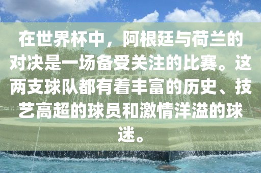 在世界杯中，阿根廷与荷兰的对决是一场备受关注的比赛。这两支球队都有着丰富的历史、技艺高超的球员和激情洋溢的球迷。
