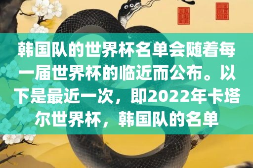 韩国队的世界杯名单会随着每一届世界杯的临近而公布。以下是最近一次,即2022年卡塔尔世界杯,韩国队的名单