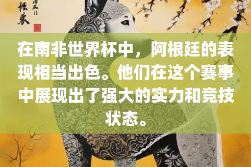 在南非世界杯中,阿根廷的表现相当出色。他们在这个赛事中展现出了强大的实力和竞技状态。