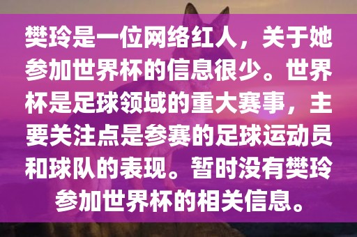 樊玲是一位网络红人,关于她参加世界杯的信息很少。世界杯是足球领域的重大赛事,主要关注点是参赛的足球运动员和球队的表现。暂时没有樊玲参加世界杯的相关信息。广州熙林手袋有限公司