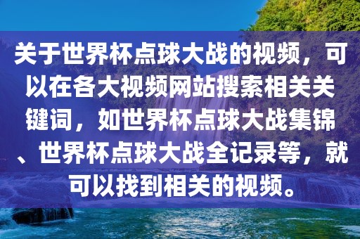 关于世界杯点球大战的视频,可以在各大视频网站搜索相关关键词,如世界杯点球大战集锦、世界杯点球大战全记录等,就可以找到相关的视频。