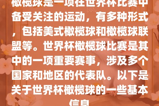 橄榄球是一项在世界杯比赛中备受关注的运动,有多种形式,包括美式橄榄球和橄榄球联盟等。世界杯橄榄球比赛是其中的一项重要赛事,涉及多个国家和地区的代表队。以下是关于世界杯橄榄球的一些基本信息