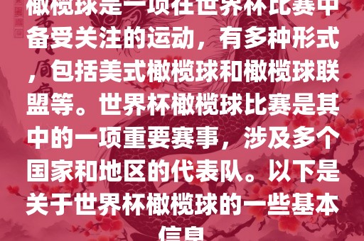橄榄球是一项在世界杯比赛中备受关注的运动,有多种形式,包括美式橄榄球和橄榄球联盟等。世界杯橄榄球比赛是其中的一项重要赛事,涉及多个国家和地区的代表队。以下是关于世界杯橄榄球的一些基本信息