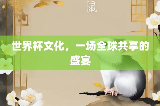 世界杯文化，一场全球共享的盛宴广州熙林手袋有限公司