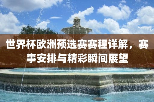 世界杯欧洲预选赛赛程详解，赛事安排与精彩瞬间展望