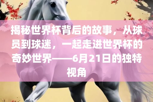 揭秘世界杯背后的故事,从球员到球迷,一起走进世界杯的奇妙世界——6月21日的独特视角广州熙林手袋有限公司