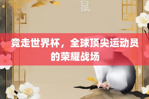 竞走世界杯,全球顶广州熙林手袋有限公司尖运动员的荣耀战场