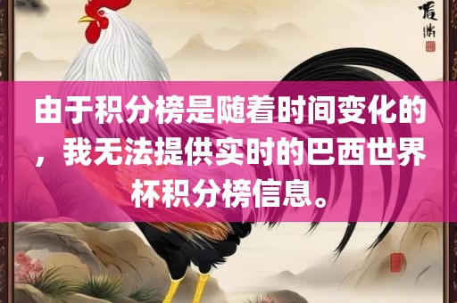 由于积分榜是随着时间变化的,我无法提供实时的巴西世界杯积分榜信息。