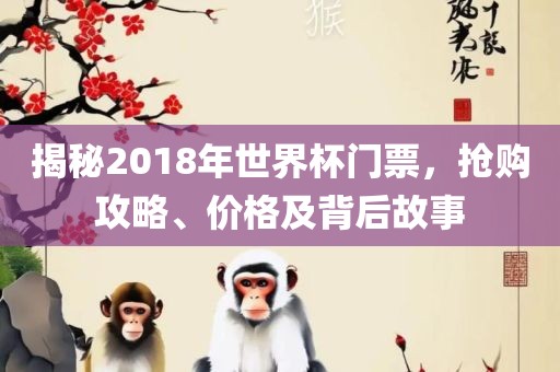 揭秘2018年世界杯门票,抢购攻略、价格及背后故事广州熙林手袋有限公司