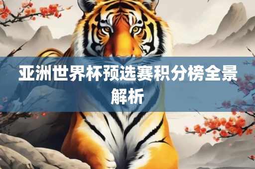 亚洲世界杯预选赛积分榜全景解析