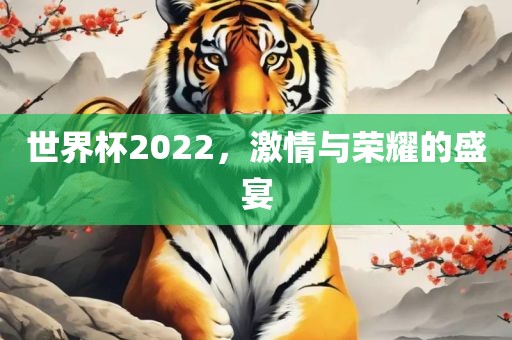 世界杯2022,激情与荣耀的盛宴